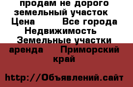 продам не дорого земельный участок › Цена ­ 80 - Все города Недвижимость » Земельные участки аренда   . Приморский край